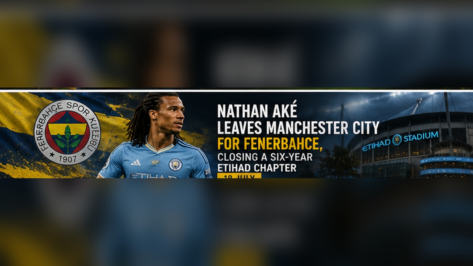 Nathan Ake Leaves Manchester City for Fenerbahce, Closing a Six-Year Etihad Chapter